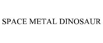 SPACE METAL DINOSAUR
