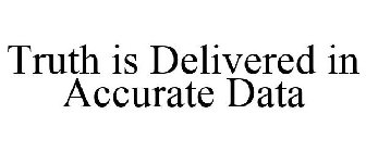 TRUTH IS DELIVERED IN ACCURATE DATA