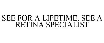 SEE FOR A LIFETIME. SEE A RETINA SPECIALIST