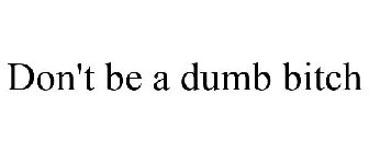 DON'T BE A DUMB BITCH