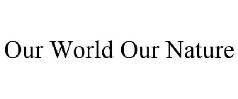 OUR WORLD OUR NATURE