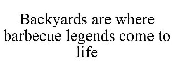 BACKYARDS ARE WHERE BARBECUE LEGENDS COME TO LIFE