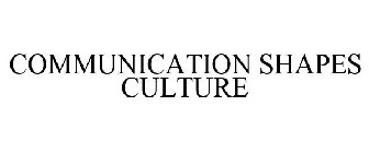 COMMUNICATION SHAPES CULTURE