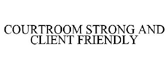 COURTROOM STRONG AND CLIENT FRIENDLY