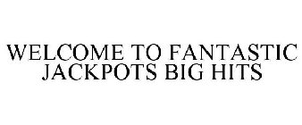 WELCOME TO FANTASTIC JACKPOTS BIG HITS