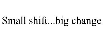 SMALL SHIFT...BIG CHANGE