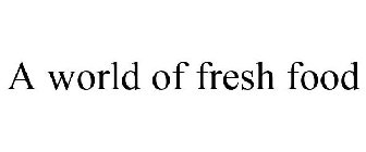 A WORLD OF FRESH FOODS