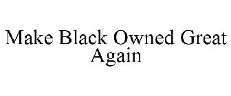 MAKE BLACK OWNED GREAT AGAIN