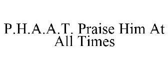 P.H.A.A.T. PRAISE HIM AT ALL TIMES