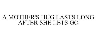 A MOTHER'S HUG LASTS LONG AFTER SHE LETS GO