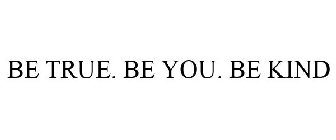 BE TRUE. BE YOU. BE KIND