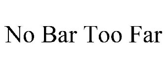 NO BAR TOO FAR
