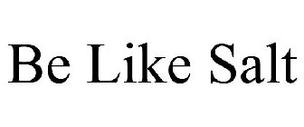 BE LIKE SALT