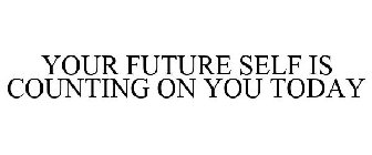 YOUR FUTURE SELF IS COUNTING ON YOU TODAY