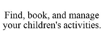 FIND, BOOK, AND MANAGE YOUR CHILDREN'S ACTIVITIES.