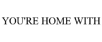 YOU'RE HOME WITH