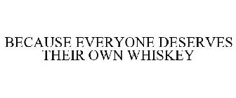 BECAUSE EVERYONE DESERVES THEIR OWN WHISKEY