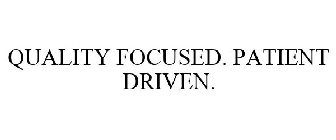 QUALITY FOCUSED. PATIENT DRIVEN.