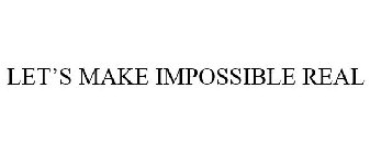 LET'S MAKE IMPOSSIBLE REAL