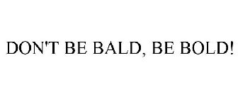 DON'T BE BALD, BE BOLD!