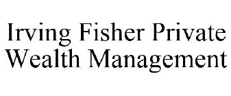 IRVING FISHER PRIVATE WEALTH MANAGEMENT