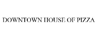 DOWNTOWN HOUSE OF PIZZA
