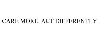 CARE MORE. ACT DIFFERENTLY.