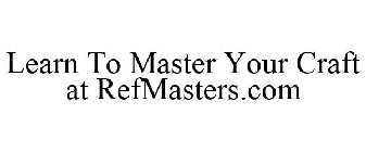 LEARN TO MASTER YOUR CRAFT AT REFMASTERS.COM