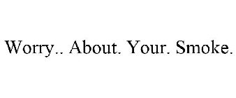 WORRY.. ABOUT. YOUR. SMOKE.