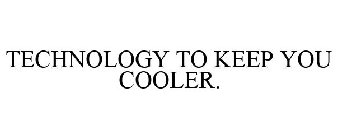 TECHNOLOGY TO KEEP YOU COOLER.