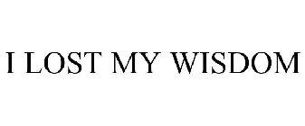 I LOST MY WISDOM