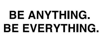 BE ANYTHING. BE EVERYTHING.