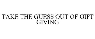 TAKE THE GUESS OUT OF GIFT GIVING