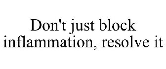 DON'T JUST BLOCK INFLAMMATION, RESOLVE IT