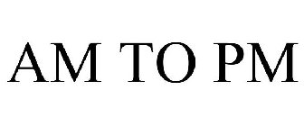 AM TO PM
