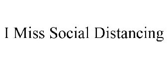 I MISS SOCIAL DISTANCING