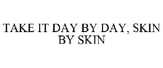 TAKE IT DAY BY DAY, SKIN BY SKIN