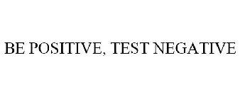 BE POSITIVE, TEST NEGATIVE