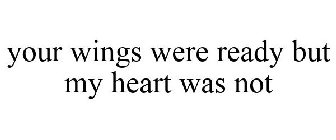 YOUR WINGS WERE READY BUT MY HEART WAS NOT