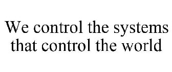 WE CONTROL THE SYSTEMS THAT CONTROL THE WORLD