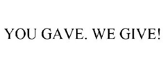 YOU GAVE. WE GIVE!