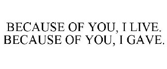 BECAUSE OF YOU, I LIVE. BECAUSE OF YOU, I GAVE.