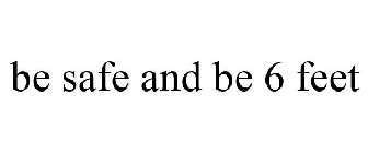 BE SAFE AND BE 6 FEET