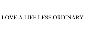 LOVE A LIFE LESS ORDINARY