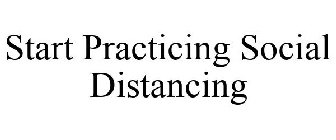 START PRACTICING SOCIAL DISTANCING