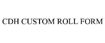 CDH CUSTOM ROLL FORM