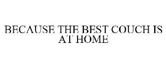 BECAUSE THE BEST COUCH IS AT HOME