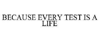 BECAUSE EVERY TEST IS A LIFE