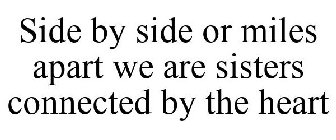SIDE BY SIDE OR MILES APART WE ARE SISTERS CONNECTED BY THE HEART