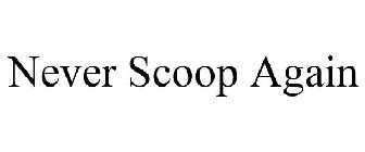 NEVER SCOOP AGAIN